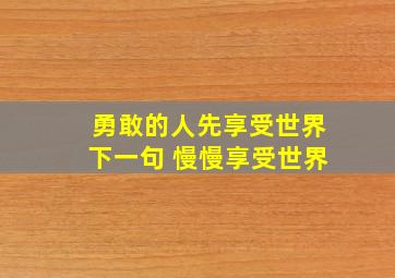 勇敢的人先享受世界下一句 慢慢享受世界